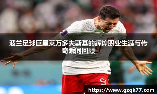波兰足球巨星莱万多夫斯基的辉煌职业生涯与传奇瞬间回顾